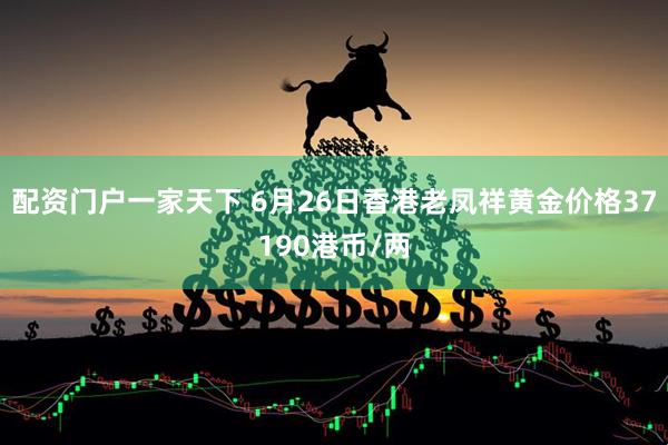 配资门户一家天下 6月26日香港老凤祥黄金价格37190港币/两