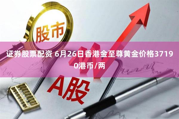 证券股票配资 6月26日香港金至尊黄金价格37190港币/两
