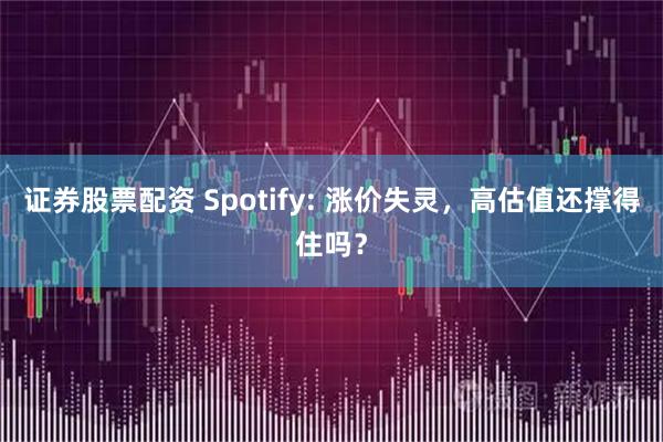证券股票配资 Spotify: 涨价失灵，高估值还撑得住吗？