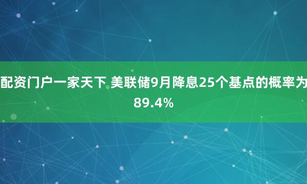 配资门户一家天下 美联储9月降息25个基点的概率为89.4%