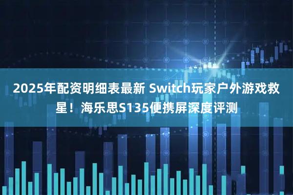 2025年配资明细表最新 Switch玩家户外游戏救星！海乐思S135便携屏深度评测
