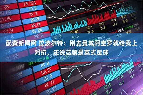 配资新闻网 拉波尔特：刚去曼城阿圭罗就给我上对抗，还说这就是英式足球