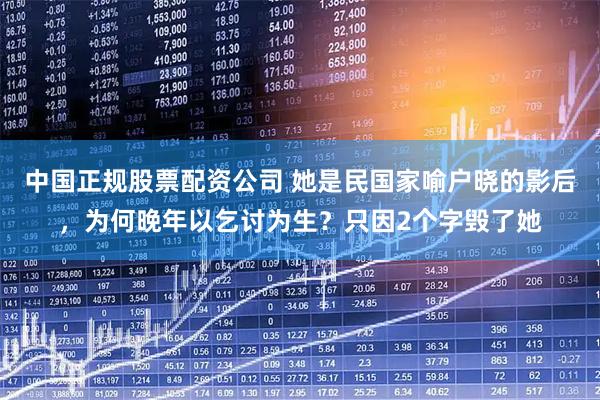 中国正规股票配资公司 她是民国家喻户晓的影后，为何晚年以乞讨为生？只因2个字毁了她